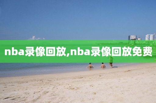 nba录像回放,nba录像回放免费-第1张图片-98直播吧