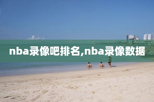 nba录像吧排名,nba录像数据-第1张图片-98直播吧