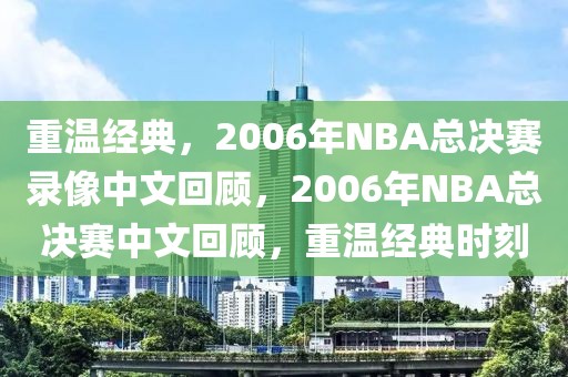 重温经典，2006年NBA总决赛录像中文回顾，2006年NBA总决赛中文回顾，重温经典时刻-第1张图片-98直播吧