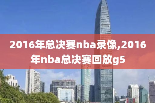 2016年总决赛nba录像,2016年nba总决赛回放g5-第1张图片-98直播吧