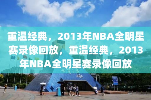 重温经典，2013年NBA全明星赛录像回放，重温经典，2013年NBA全明星赛录像回放-第1张图片-98直播吧