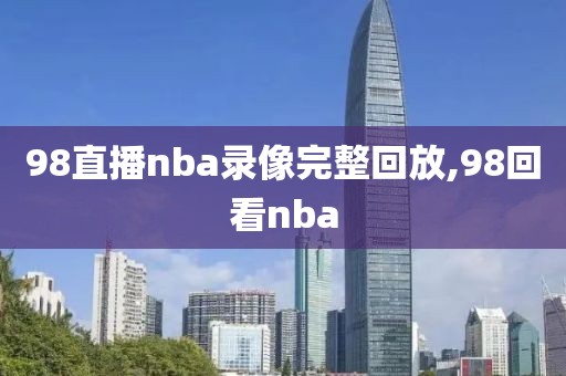 98直播nba录像完整回放,98回看nba-第1张图片-98直播吧