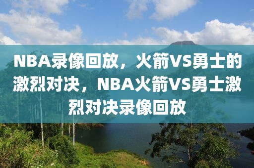 NBA录像回放，火箭VS勇士的激烈对决，NBA火箭VS勇士激烈对决录像回放-第1张图片-98直播吧