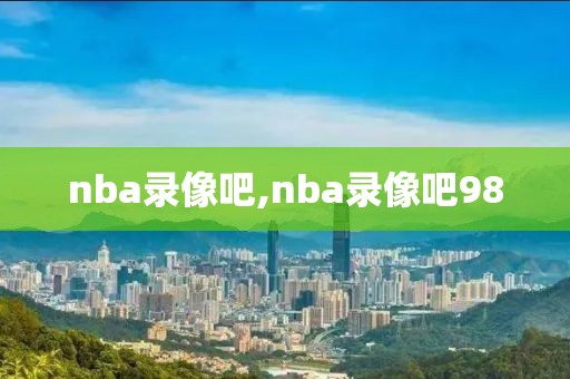 nba录像吧,nba录像吧98-第1张图片-98直播吧