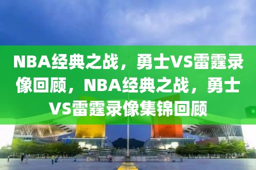 NBA经典之战，勇士VS雷霆录像回顾，NBA经典之战，勇士VS雷霆录像集锦回顾-第1张图片-98直播吧