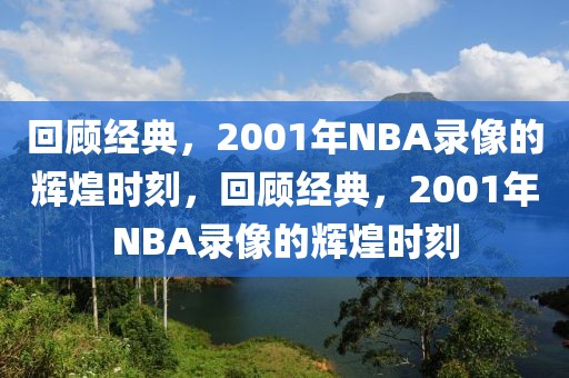 回顾经典，2001年NBA录像的辉煌时刻，回顾经典，2001年NBA录像的辉煌时刻-第1张图片-98直播吧