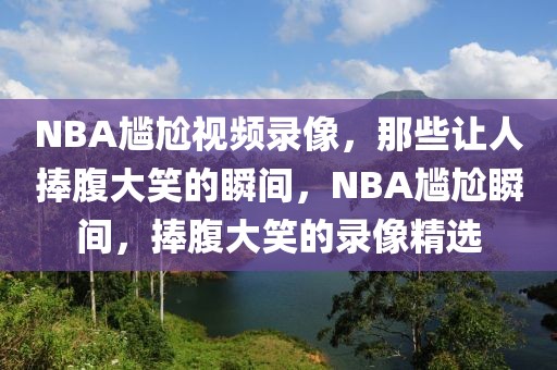 NBA尴尬视频录像，那些让人捧腹大笑的瞬间，NBA尴尬瞬间，捧腹大笑的录像精选-第1张图片-98直播吧