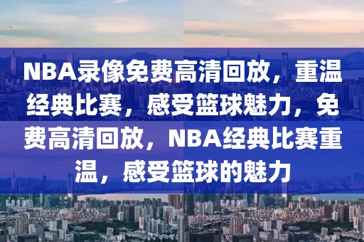 NBA录像免费高清回放，重温经典比赛，感受篮球魅力，免费高清回放，NBA经典比赛重温，感受篮球的魅力-第1张图片-98直播吧