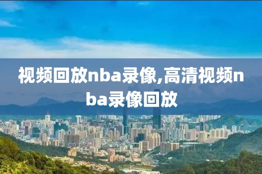 视频回放nba录像,高清视频nba录像回放-第1张图片-98直播吧