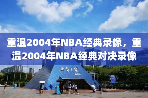 重温2004年NBA经典录像，重温2004年NBA经典对决录像-第1张图片-98直播吧