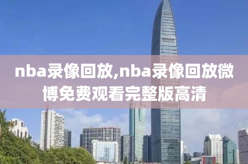 nba录像回放,nba录像回放微博免费观看完整版高清-第1张图片-98直播吧