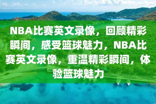 NBA比赛英文录像，回顾精彩瞬间，感受篮球魅力，NBA比赛英文录像，重温精彩瞬间，体验篮球魅力-第1张图片-98直播吧