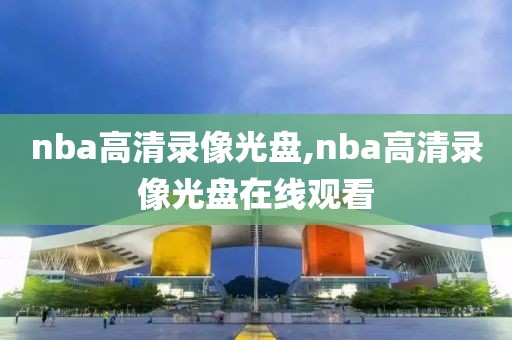 nba高清录像光盘,nba高清录像光盘在线观看-第1张图片-98直播吧