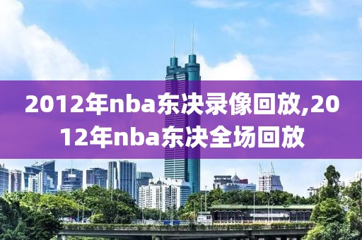 2012年nba东决录像回放,2012年nba东决全场回放-第1张图片-98直播吧