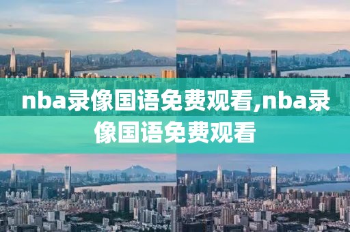 nba录像国语免费观看,nba录像国语免费观看-第1张图片-98直播吧