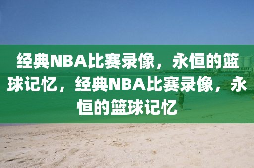 经典NBA比赛录像，永恒的篮球记忆，经典NBA比赛录像，永恒的篮球记忆-第1张图片-98直播吧