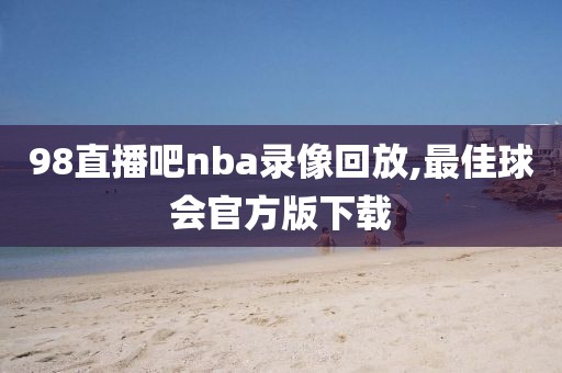 98直播吧nba录像回放,最佳球会官方版下载-第1张图片-98直播吧