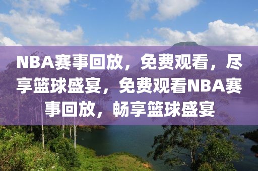 NBA赛事回放，免费观看，尽享篮球盛宴，免费观看NBA赛事回放，畅享篮球盛宴-第1张图片-98直播吧