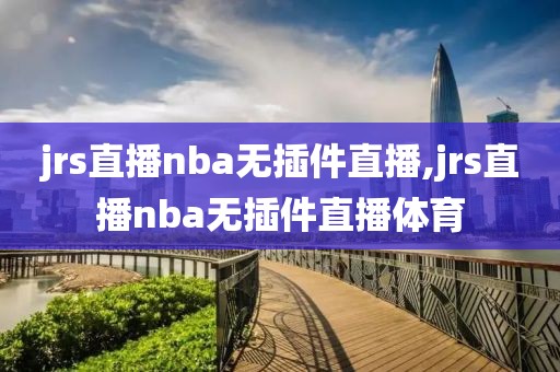 jrs直播nba无插件直播,jrs直播nba无插件直播体育-第1张图片-98直播吧