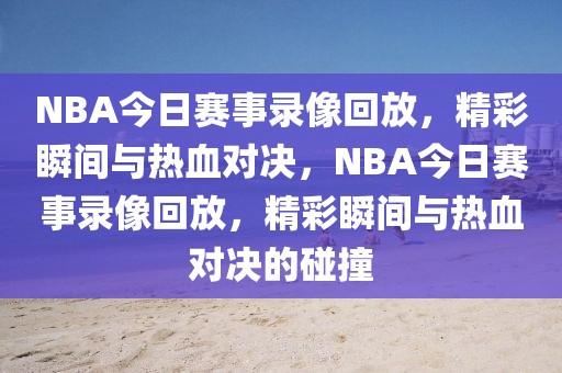 NBA今日赛事录像回放，精彩瞬间与热血对决，NBA今日赛事录像回放，精彩瞬间与热血对决的碰撞-第1张图片-98直播吧