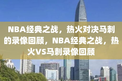 NBA经典之战，热火对决马刺的录像回顾，NBA经典之战，热火VS马刺录像回顾-第1张图片-98直播吧