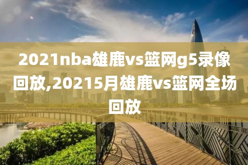 2021nba雄鹿vs篮网g5录像回放,20215月雄鹿vs篮网全场回放-第1张图片-98直播吧