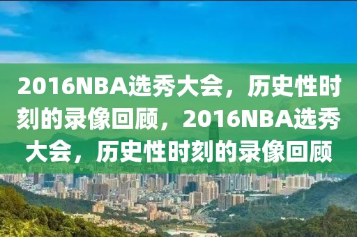 2016NBA选秀大会，历史性时刻的录像回顾，2016NBA选秀大会，历史性时刻的录像回顾-第1张图片-98直播吧