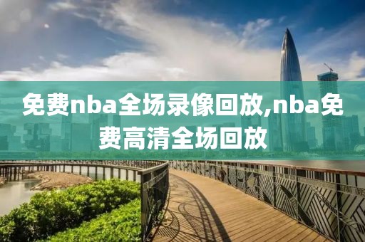 免费nba全场录像回放,nba免费高清全场回放-第1张图片-98直播吧