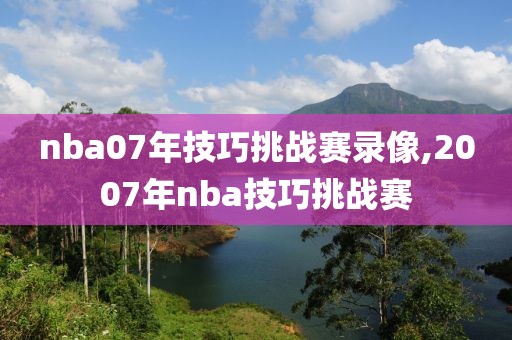 nba07年技巧挑战赛录像,2007年nba技巧挑战赛-第1张图片-98直播吧