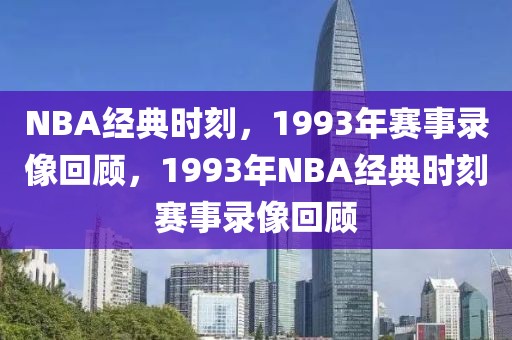 NBA经典时刻，1993年赛事录像回顾，1993年NBA经典时刻赛事录像回顾-第1张图片-98直播吧