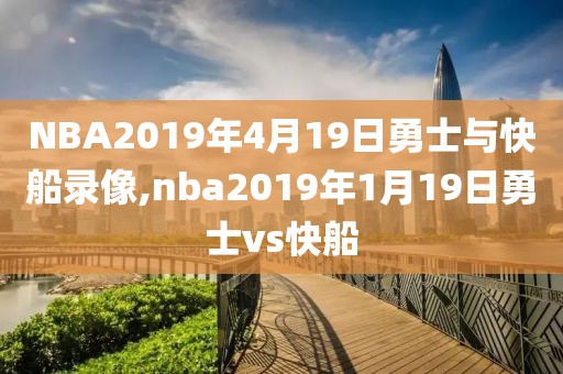 NBA2019年4月19日勇士与快船录像,nba2019年1月19日勇士vs快船-第1张图片-98直播吧