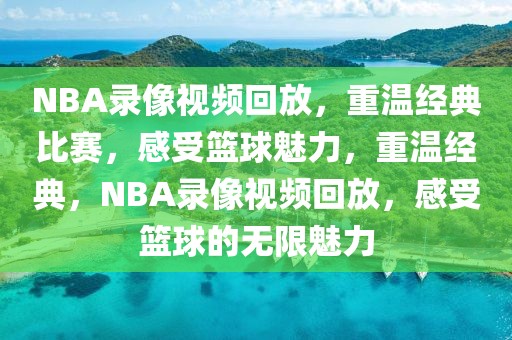 NBA录像视频回放，重温经典比赛，感受篮球魅力，重温经典，NBA录像视频回放，感受篮球的无限魅力-第1张图片-98直播吧