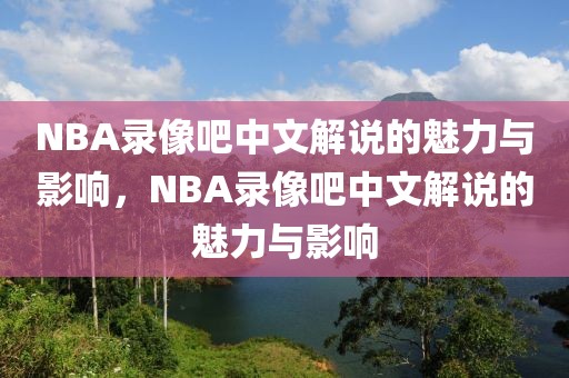 NBA录像吧中文解说的魅力与影响，NBA录像吧中文解说的魅力与影响-第1张图片-98直播吧