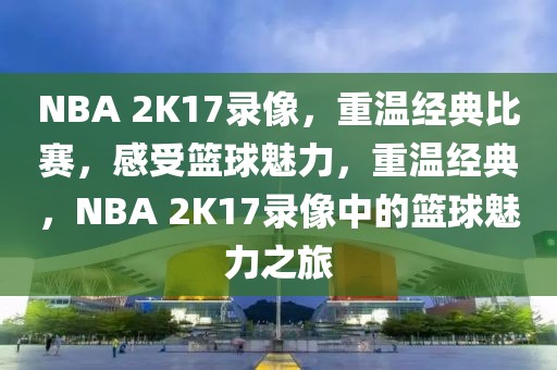 NBA 2K17录像，重温经典比赛，感受篮球魅力，重温经典，NBA 2K17录像中的篮球魅力之旅-第1张图片-98直播吧