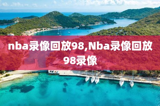 nba录像回放98,Nba录像回放98录像-第1张图片-98直播吧