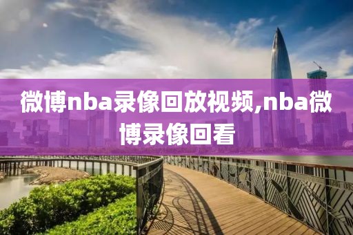 微博nba录像回放视频,nba微博录像回看-第1张图片-98直播吧