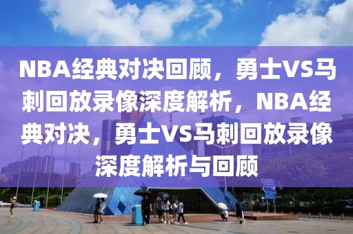 NBA经典对决回顾，勇士VS马刺回放录像深度解析，NBA经典对决，勇士VS马刺回放录像深度解析与回顾-第1张图片-98直播吧