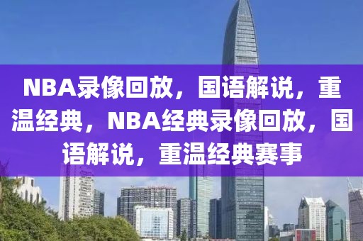 NBA录像回放，国语解说，重温经典，NBA经典录像回放，国语解说，重温经典赛事-第1张图片-98直播吧