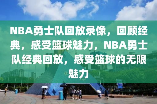 NBA勇士队回放录像，回顾经典，感受篮球魅力，NBA勇士队经典回放，感受篮球的无限魅力-第1张图片-98直播吧