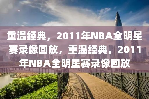 重温经典，2011年NBA全明星赛录像回放，重温经典，2011年NBA全明星赛录像回放-第1张图片-98直播吧