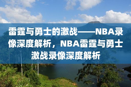 雷霆与勇士的激战——NBA录像深度解析，NBA雷霆与勇士激战录像深度解析-第1张图片-98直播吧