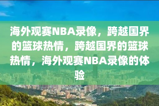 海外观赛NBA录像，跨越国界的篮球热情，跨越国界的篮球热情，海外观赛NBA录像的体验-第1张图片-98直播吧