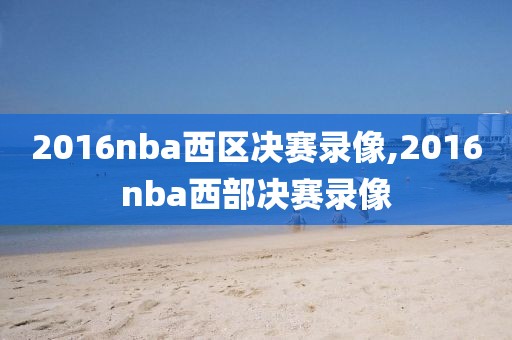 2016nba西区决赛录像,2016nba西部决赛录像-第1张图片-98直播吧