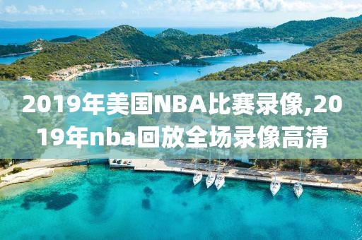 2019年美国NBA比赛录像,2019年nba回放全场录像高清-第1张图片-98直播吧