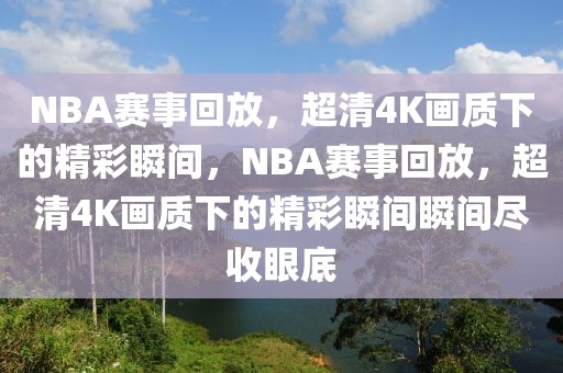 NBA赛事回放，超清4K画质下的精彩瞬间，NBA赛事回放，超清4K画质下的精彩瞬间瞬间尽收眼底-第1张图片-98直播吧