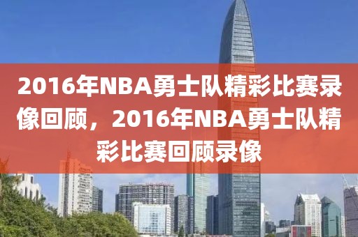 2016年NBA勇士队精彩比赛录像回顾，2016年NBA勇士队精彩比赛回顾录像-第1张图片-98直播吧