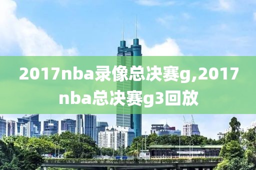 2017nba录像总决赛g,2017nba总决赛g3回放-第1张图片-98直播吧