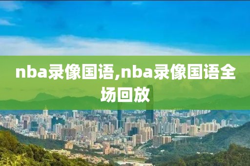 nba录像国语,nba录像国语全场回放-第1张图片-98直播吧