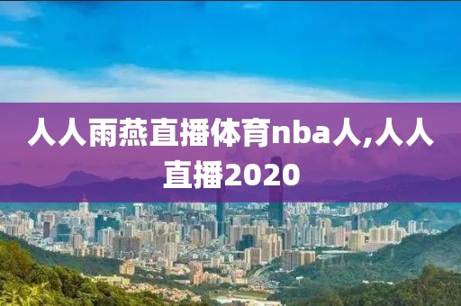 人人雨燕直播体育nba人,人人直播2020-第1张图片-98直播吧