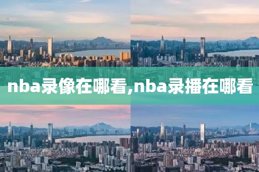 nba录像在哪看,nba录播在哪看-第1张图片-98直播吧